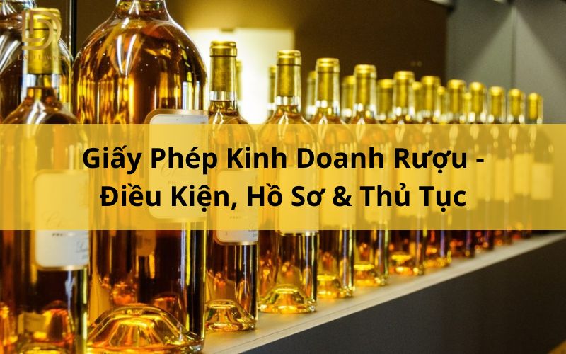 Giấy Phép Kinh Doanh Rượu - Điều Kiện, Hồ Sơ & Thủ Tục LDLAWYER
