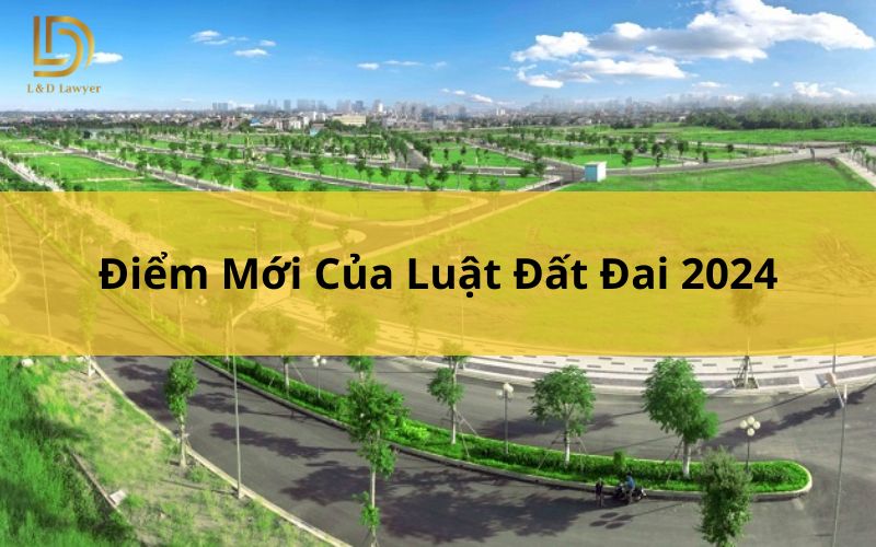 Điểm mới của Luật Đất đai 2024 LDLAWYER