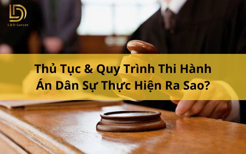 Thủ Tục & Quy Trình Thi Hành Án Dân Sự Thực Hiện Ra Sao? LDLAWYER
