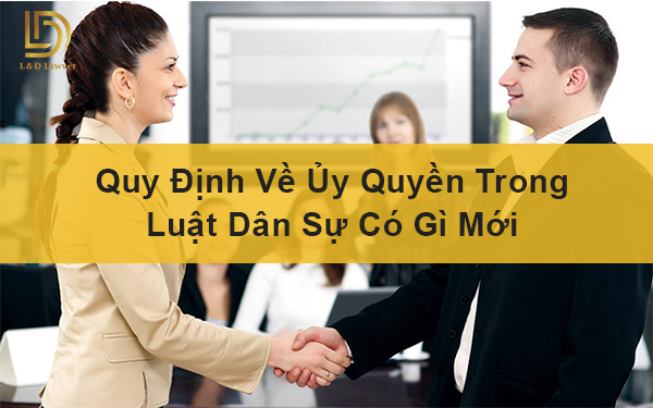 Quy định về ủy quyền trong luật dân sự có gì mới LDLAWYER