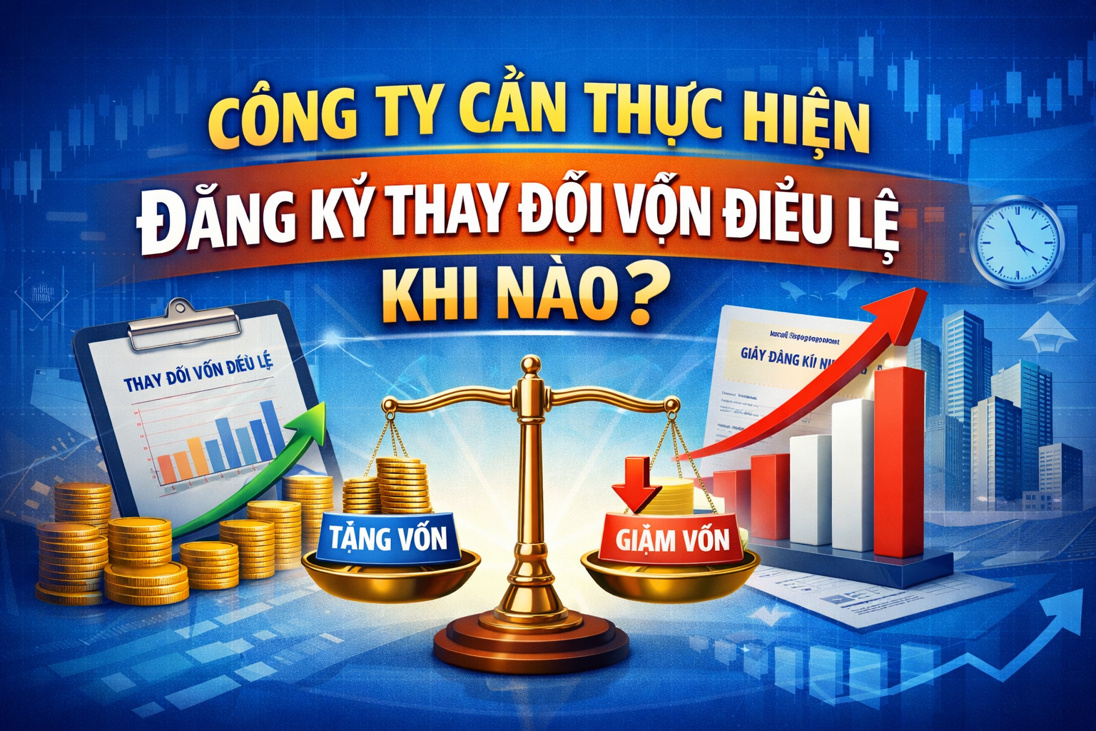 Công Ty Cần Thực Hiện Đăng Ký Thay Đổi Vốn Điều Lệ Khi Nào? LDLAWYER